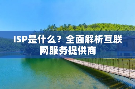 ISP是什么？全面解析互联网服务提供商