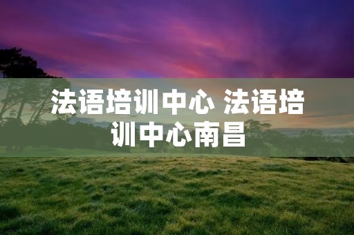 法语培训中心 法语培训中心南昌