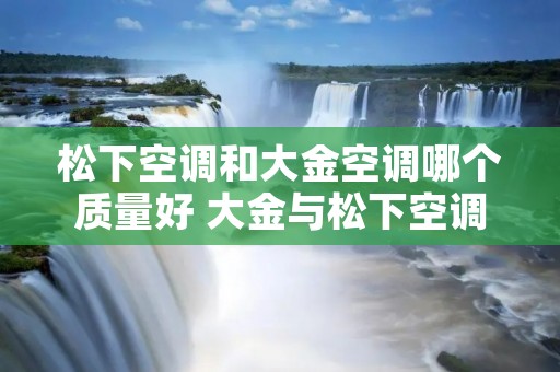 松下空调和大金空调哪个质量好 大金与松下空调有可比性吗