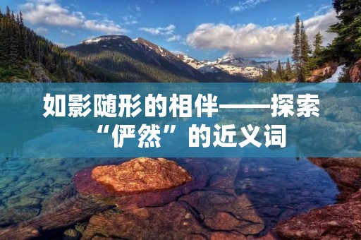如影随形的相伴——探索“俨然”的近义词