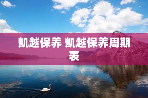凯越保养 凯越保养周期表