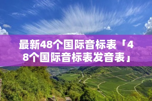 最新48个国际音标表「48个国际音标表发音表」