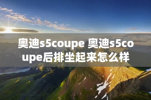 奥迪s5coupe 奥迪s5coupe后排坐起来怎么样