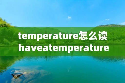 temperature怎么读 haveatemperature怎么读