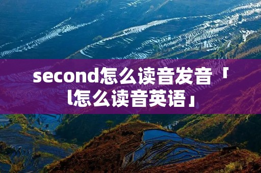 second怎么读音发音「l怎么读音英语」