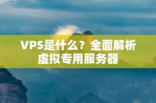 VPS是什么？全面解析虚拟专用服务器