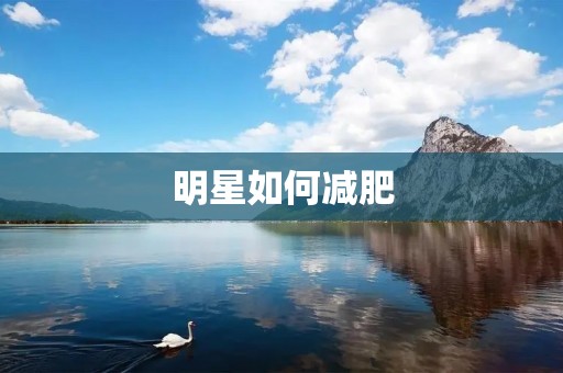 明星如何减肥:揭秘明星的健康减肥方法