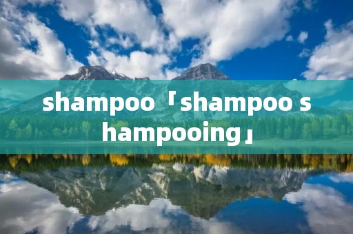 shampoo「shampoo shampooing」