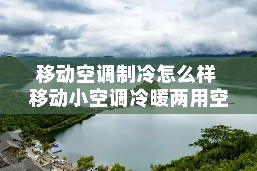 移动空调制冷怎么样 移动小空调冷暖两用空调怎么样 移动空调制冷怎么样 移动小空调冷暖两用空调怎么样