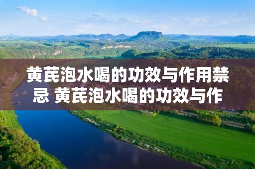 黄芪泡水喝的功效与作用禁忌 黄芪泡水喝的功效与作用禁忌党参大枣 黄芪泡水喝的功效与作用禁忌 黄芪泡水喝的功效与作用禁忌党参大枣