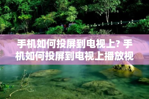 手机如何投屏到电视上? 手机如何投屏到电视上播放视频 手机如何投屏到电视上? 手机如何投屏到电视上播放视频