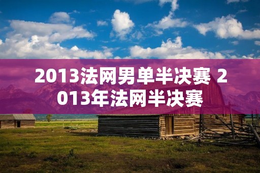2013法网男单半决赛 2013年法网半决赛 2013法网男单半决赛 2013年法网半决赛
