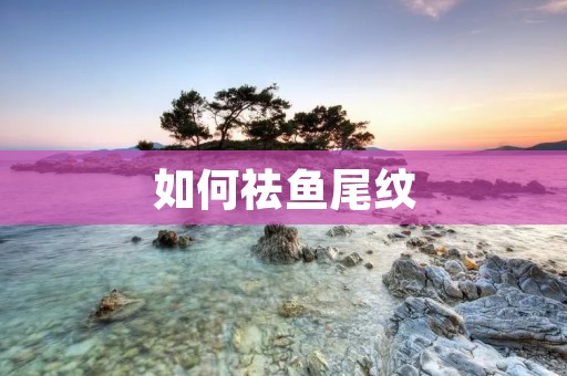 如何祛鱼尾纹