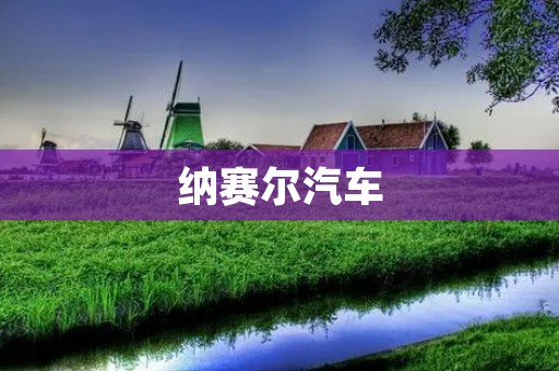 纳赛尔汽车：开启未来出行新时代