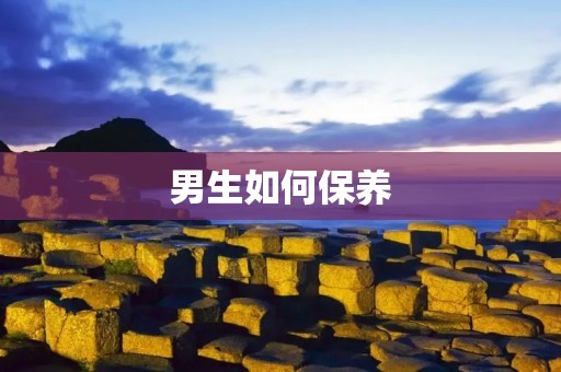 男生如何保养:打造健康与自信的美丽外表