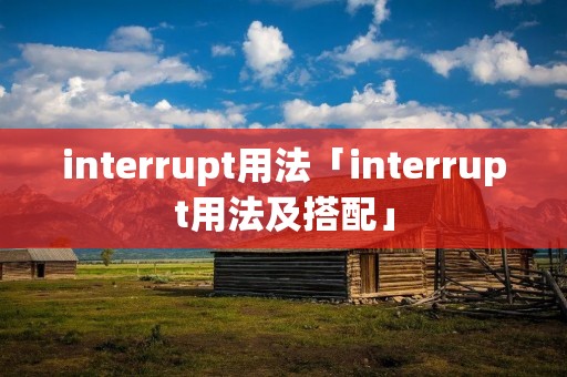 interrupt用法「interrupt用法及搭配」 interrupt用法「interrupt用法及搭配」