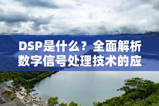 DSP是什么？全面解析数字信号处理技术的应用