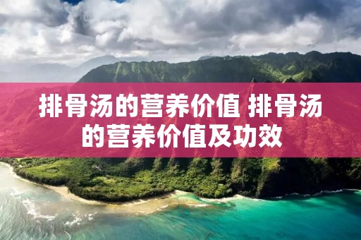 排骨汤的营养价值 排骨汤的营养价值及功效