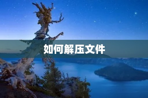 如何解压文件：一步步教你解压缩文件