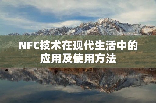 NFC技术在现代生活中的应用及使用方法