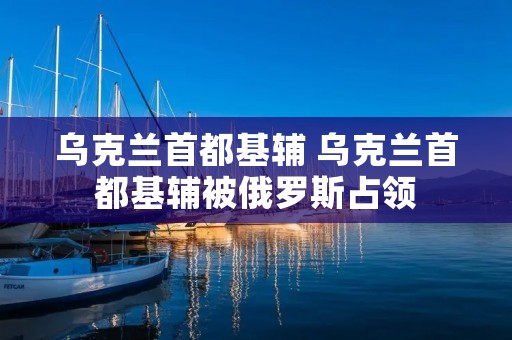 乌克兰首都基辅 乌克兰首都基辅被俄罗斯占领
