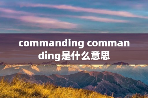 commanding commanding是什么意思