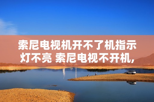 索尼电视机开不了机指示灯不亮 索尼电视不开机,无故障灯 索尼电视机开不了机指示灯不亮 索尼电视不开机,无故障灯