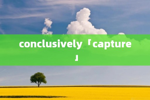 conclusively「capture」 conclusively「capture」