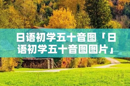 日语初学五十音图「日语初学五十音图图片」