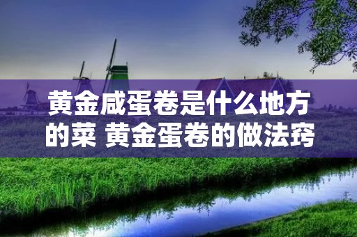 黄金咸蛋卷是什么地方的菜 黄金蛋卷的做法窍门