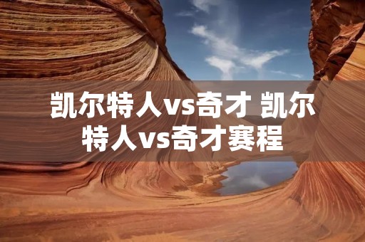 凯尔特人vs奇才 凯尔特人vs奇才赛程 凯尔特人vs奇才 凯尔特人vs奇才赛程