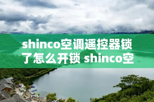 shinco空调遥控器锁了怎么开锁 shinco空调锁了怎么办