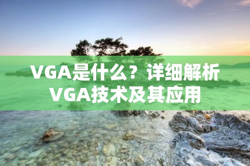 VGA是什么?详细解析VGA技术及其应用