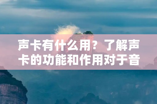 声卡有什么用？了解声卡的功能和作用对于音频设备的使用者来说非常重要。本文将详细介绍声卡的定义、工作原理以及其在计算机和音频领域中的各种用途。