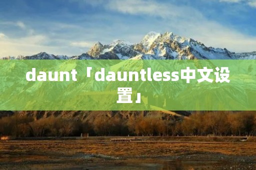daunt「dauntless中文设置」 daunt「dauntless中文设置」