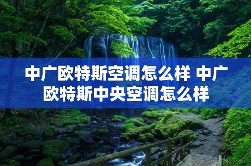 中广欧特斯空调怎么样 中广欧特斯中央空调怎么样