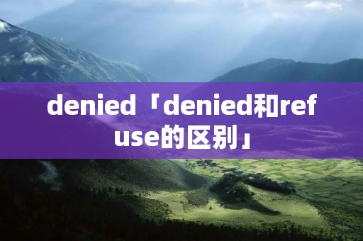denied「denied和refuse的区别」