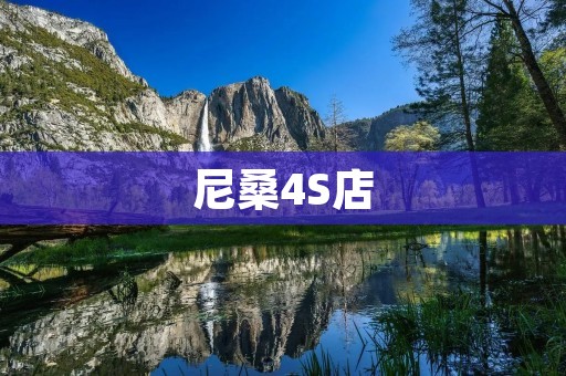 尼桑4S店：为您提供优质的汽车销售和售后服务