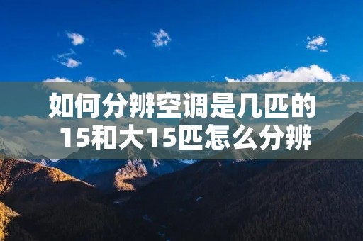 如何分辨空调是几匹的 15和大15匹怎么分辨