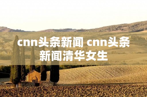 cnn头条新闻 cnn头条新闻清华女生