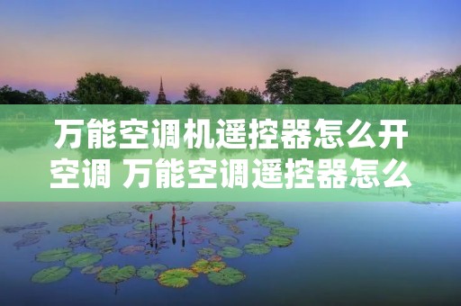 万能空调机遥控器怎么开空调 万能空调遥控器怎么配对