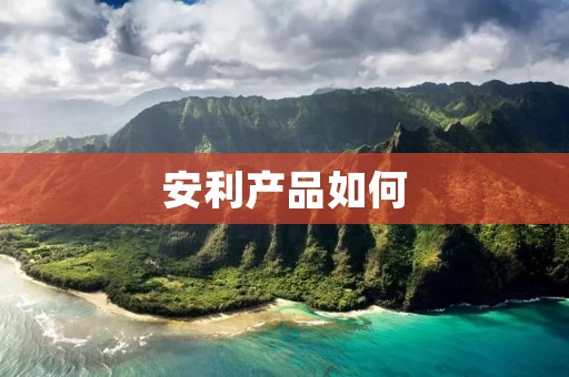 安利产品如何:打造美丽与健康的完美结合
