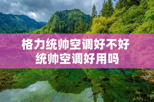 格力统帅空调好不好 统帅空调好用吗