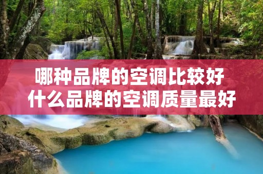 哪种品牌的空调比较好 什么品牌的空调质量最好,最好用