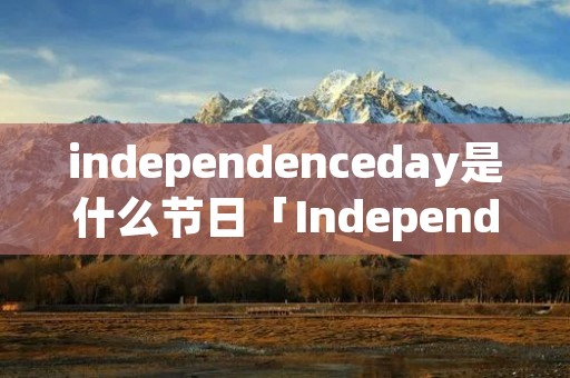 independenceday是什么节日「IndependenceDay」