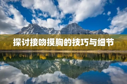 探讨接吻摸胸的技巧与细节