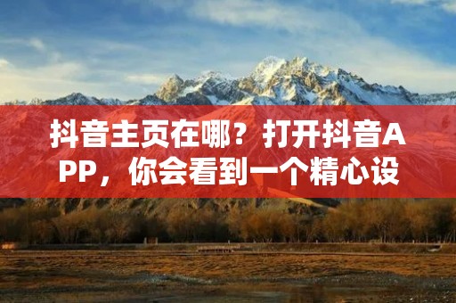 抖音主页在哪?打开抖音APP,你会看到一个精心设计的主页,其中展示了你关注的用户发布的最新视频和热门内容。抖音主页是一个个性化的推荐页面,它根据你的兴趣和喜好,为你呈现最适合你的内容。下面将详细描述抖音主页的特点和使用方法。