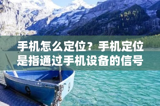 手机怎么定位?手机定位是指通过手机设备的信号与地理位置信息相结合,来确定手机的具体位置。手机定位技术在现代社会中已经得到了广泛的应用,无论是为了安全防护、导航服务还是为了社交娱乐等方面,都起到了重要的作用。