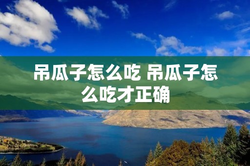 吊瓜子怎么吃 吊瓜子怎么吃才正确