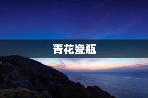 青花瓷瓶:中国传统工艺的瑰宝